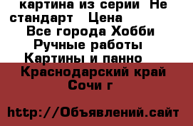 картина из серии- Не стандарт › Цена ­ 19 000 - Все города Хобби. Ручные работы » Картины и панно   . Краснодарский край,Сочи г.